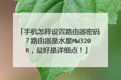 手机怎样设置路由器密码？路由器是水星MW320R，最好是详细点！