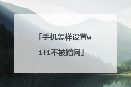 手机怎样设置wifi不被蹭网