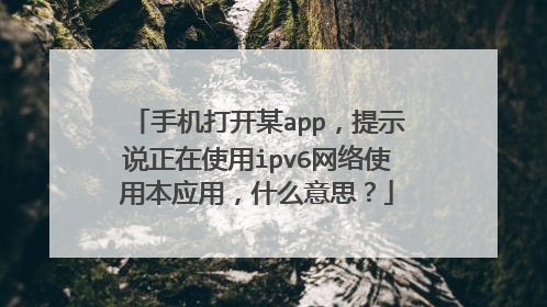 手机打开某app,提示说正在使用ipv6网络使用本应用,什么意思?