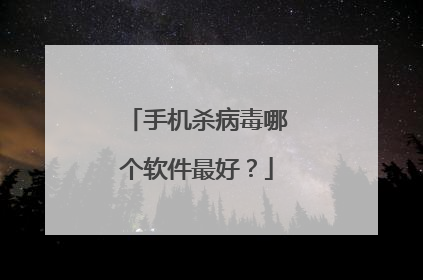 手机杀病毒哪个软件最好?