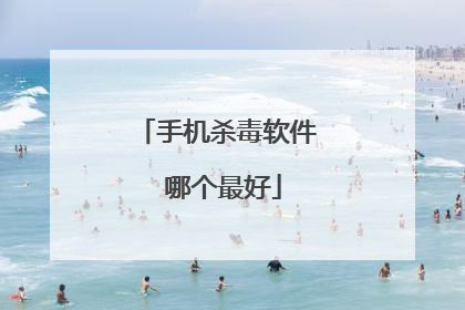 手机杀毒软件 哪个最好