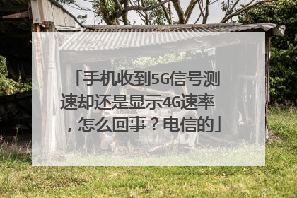 手机收到5G信号测速却还是显示4G速率，怎么回事？电信的