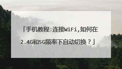 手机教程:连接WiFi,如何在2.4G和5G频率下自动切换?