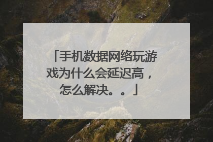 手机数据网络玩游戏为什么会延迟高,怎么解决。。