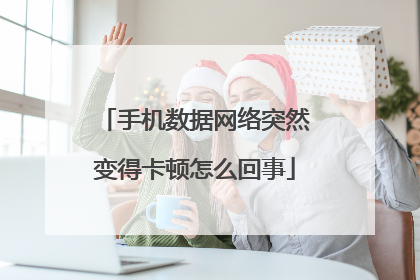 手机数据网络突然变得卡顿怎么回事