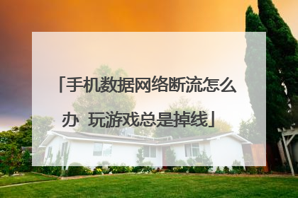 手机数据网络断流怎么办 玩游戏总是掉线