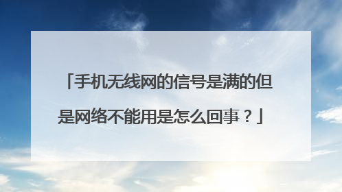 手机无线网的信号是满的但是网络不能用是怎么回事?