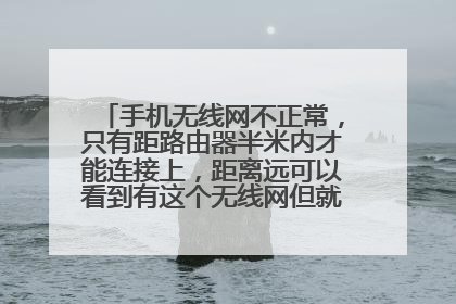 手机无线网不正常,只有距路由器半米内才能连接上,距离远可以看到有这个无线网但就是连不上?