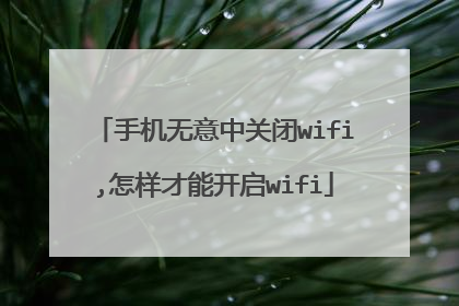 手机无意中关闭wifi,怎样才能开启wifi