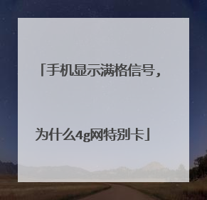 手机显示满格信号,为什么4g网特别卡