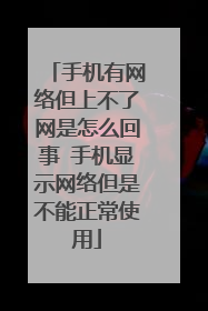 手机有网络但上不了网是怎么回事 手机显示网络但是不能正常使用