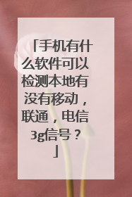 手机有什么软件可以检测本地有没有移动,联通,电信3g信号?