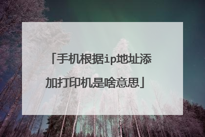 手机根据ip地址添加打印机是啥意思