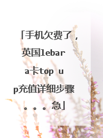 手机欠费了,英国lebara卡top up充值详细步骤。。。急