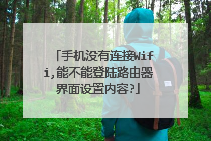 手机没有连接Wifi,能不能登陆路由器界面设置内容?