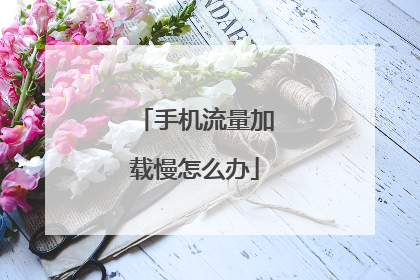 手机流量加载慢怎么办