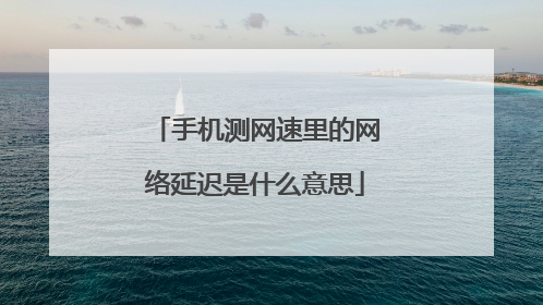 手机测网速里的网络延迟是什么意思