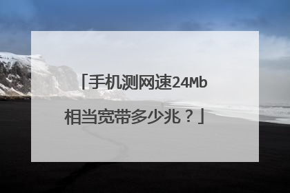 手机测网速24Mb相当宽带多少兆?
