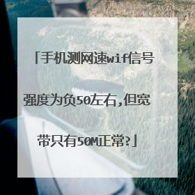 手机测网速wif信号强度为负50左右,但宽带只有50M正常?