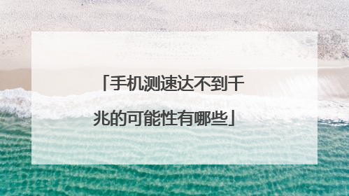 手机测速达不到千兆的可能性有哪些