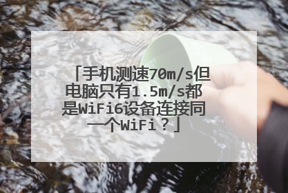 手机测速70m/s但电脑只有1.5m/s都是WiFi6设备连接同一个WiFi？