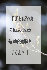 手机游戏卡顿怎么更有效的解决方法？