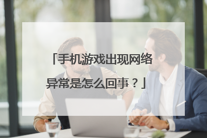 手机游戏出现网络异常是怎么回事?