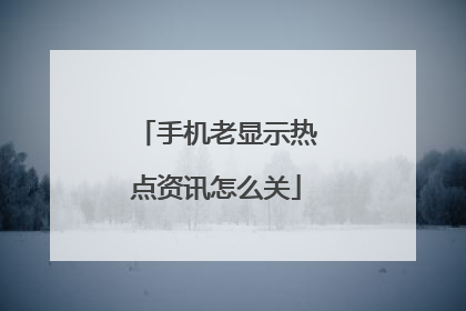 手机老显示热点资讯怎么关
