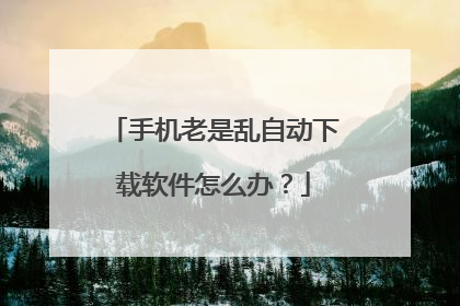 手机老是乱自动下载软件怎么办?