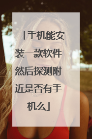 手机能安装一款软件然后探测附近是否有手机么