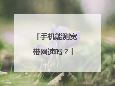 手机能测宽带网速吗？