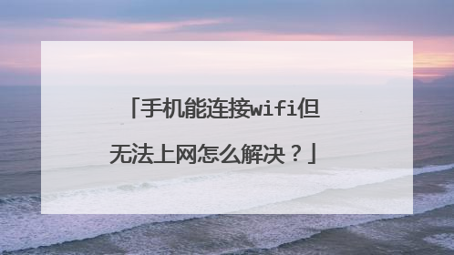 手机能连接wifi但无法上网怎么解决？