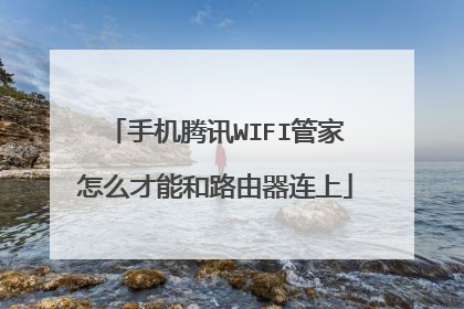 手机腾讯WIFI管家怎么才能和路由器连上