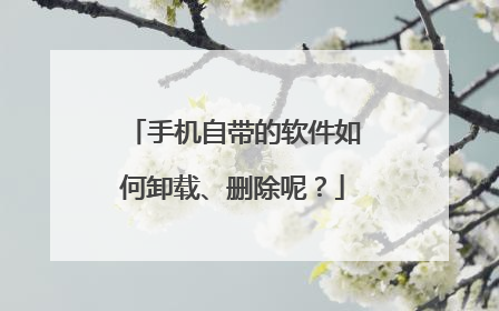 手机自带的软件如何卸载、删除呢？