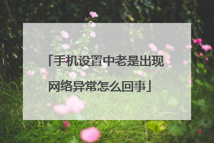 手机设置中老是出现网络异常怎么回事