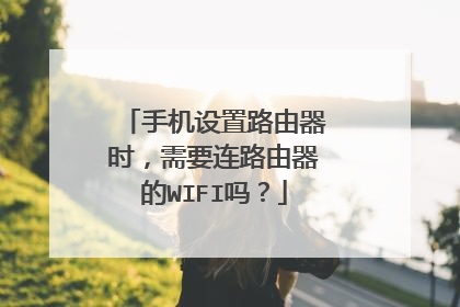 手机设置路由器时，需要连路由器的WIFI吗？