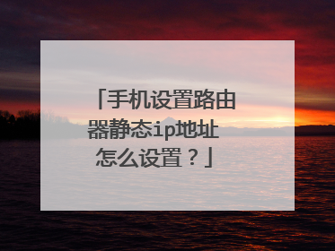 手机设置路由器静态ip地址怎么设置？