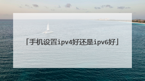手机设置ipv4好还是ipv6好
