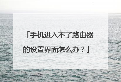 手机进入不了路由器的设置界面怎么办?