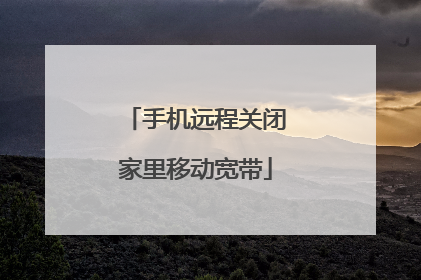 手机远程关闭家里移动宽带
