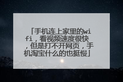 手机连上家里的wifi,看视频速度很快,但是打不开网页,手机淘宝什么的也挺慢