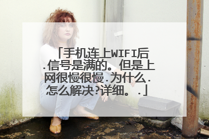 手机连上WIFI后.信号是满的。但是上网很慢很慢.为什么.怎么解决?详细。.