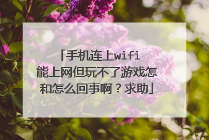 手机连上wifi 能上网但玩不了游戏怎和怎么回事啊？求助