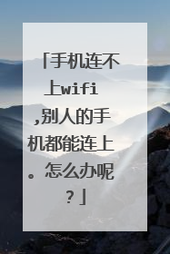 手机连不上wifi,别人的手机都能连上。怎么办呢?