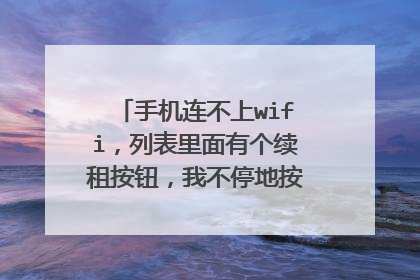 手机连不上wifi,列表里面有个续租按钮,我不停地按它,但还是没有用