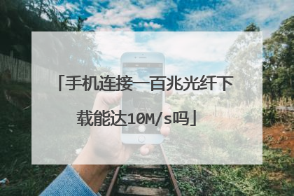 手机连接一百兆光纤下载能达10M/s吗