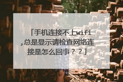 手机连接不上wifi,总是显示请检查网络连接是怎么回事??