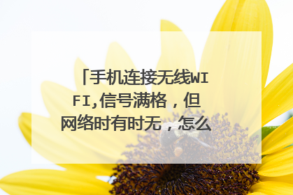 手机连接无线WIFI,信号满格，但网络时有时无，怎么回事，急！！！！