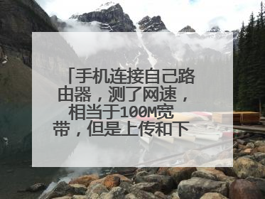 手机连接自己路由器,测了网速,相当于100M宽带,但是上传和下载速度超慢,发个短视频都不行