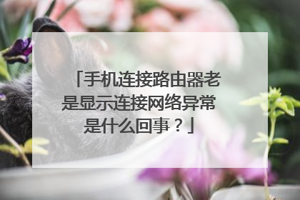 手机连接路由器老是显示连接网络异常是什么回事?